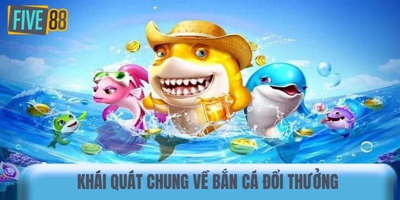 Khái quát chung về bắn cá đổi thưởng